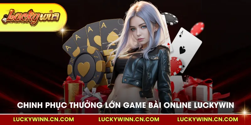 Chinh phục thưởng lớn game bài Online LUCKYWIN