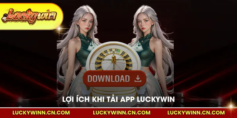 Lợi ích khi tải app LUCKYWIN