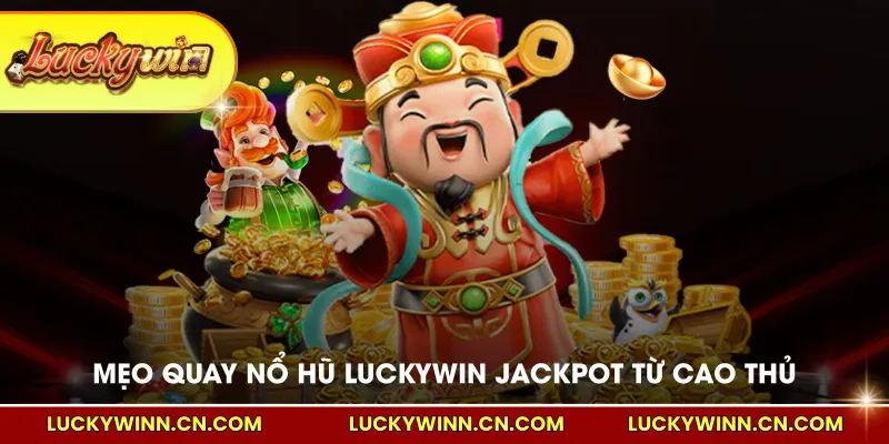 Mẹo quay nổ hũ LUCKYWIN dễ trúng Jackpot từ cao thủ